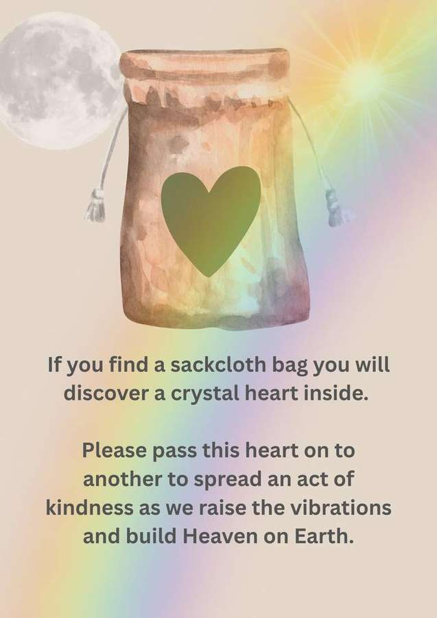 If you find a sackcloth bag you will find a crystal heart inside. Please pass this heart o